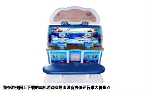我在游侠网上下载的单机游戏交易者没有办法运行求大神指点