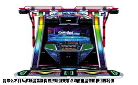 我怎么不能从多玩魔盒插件直接进游戏啊必须使用魔兽图标进游戏但