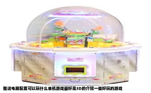 我这电脑配置可以玩什么单机游戏最好是3D的介绍一些好玩的游戏