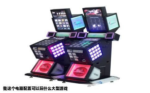 我这个电脑配置可以玩什么大型游戏