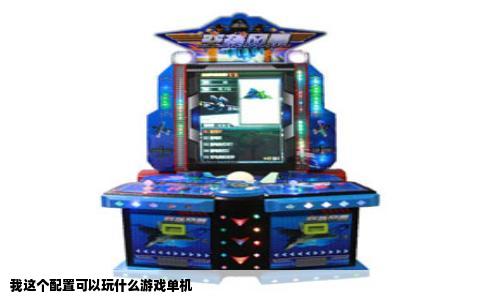 我这个配置可以玩什么游戏单机