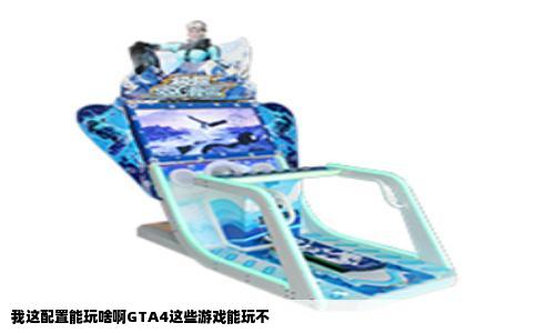 我这配置能玩啥啊GTA4这些游戏能玩不
