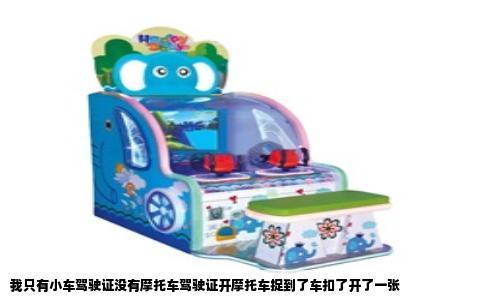 我只有小车驾驶证没有摩托车驾驶证开摩托车捉到了车扣了开了一张