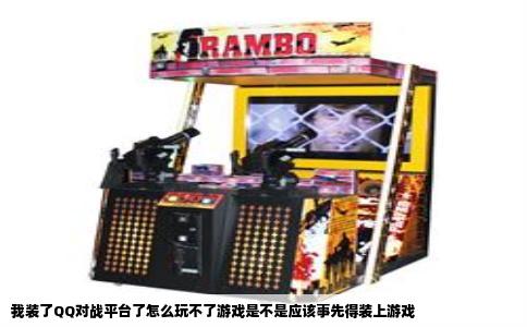 我装了QQ对战平台了怎么玩不了游戏是不是应该事先得装上游戏