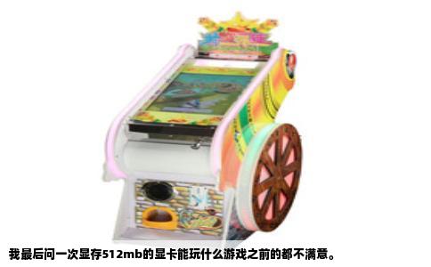 我最后问一次显存512mb的显卡能玩什么游戏之前的都不满意。