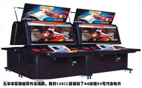 五羊本田踏板摩托车油耗。我的125CC排量加了44块钱93号汽油每升