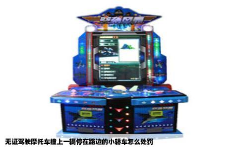 无证驾驶摩托车撞上一辆停在路边的小轿车怎么处罚