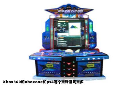 Xbox360和xboxone和ps4哪个更好游戏更多