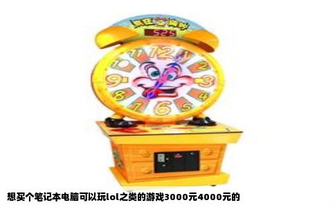 想买个笔记本电脑可以玩lol之类的游戏3000元4000元的