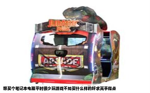 想买个笔记本电脑平时很少玩游戏不知买什么样的好求高手指点