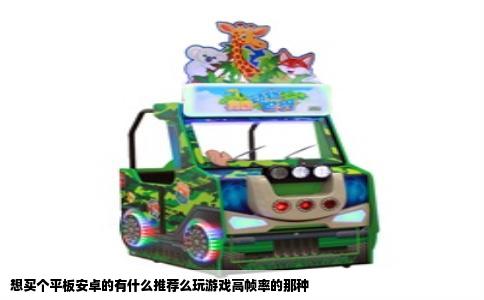 想买个平板安卓的有什么推荐么玩游戏高帧率的那种