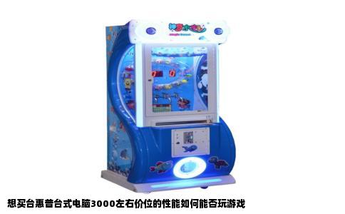 想买台惠普台式电脑3000左右价位的性能如何能否玩游戏