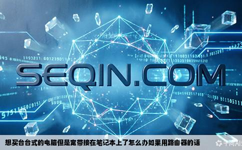 想买台台式的电脑但是宽带接在笔记本上了怎么办如果用路由器的话