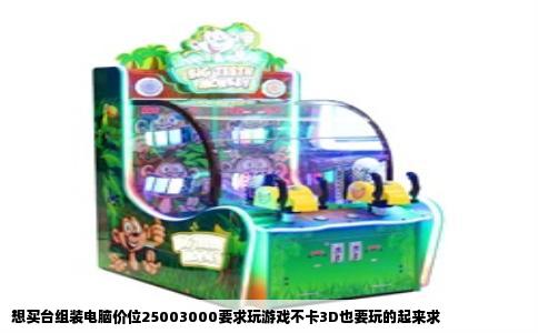 想买台组装电脑价位25003000要求玩游戏不卡3D也要玩的起来求
