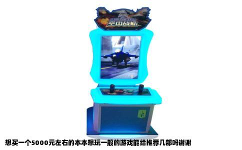 想买一个5000元左右的本本想玩一般的游戏能给推荐几部吗谢谢