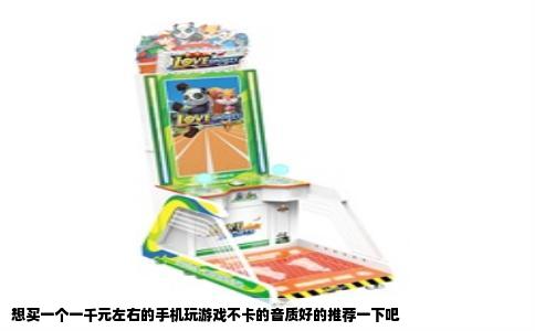 想买一个一千元左右的手机玩游戏不卡的音质好的推荐一下吧