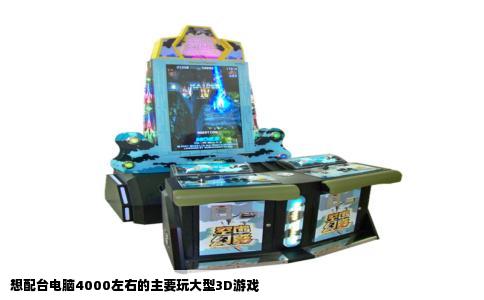 想配台电脑4000左右的主要玩大型3D游戏