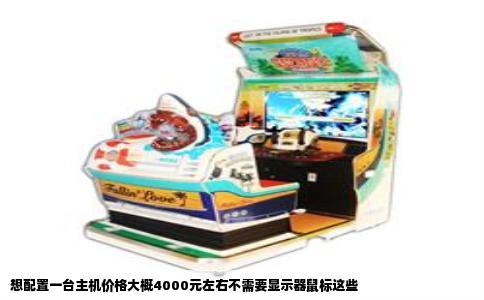 想配置一台主机价格大概4000元左右不需要显示器鼠标这些