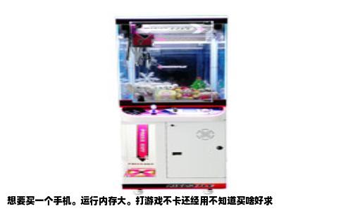 想要买一个手机。运行内存大。打游戏不卡还经用不知道买啥好求