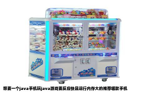 想要一个java手机玩java游戏要反应快且运行内存大的推荐哪款手机