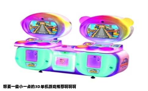 想要一些小一点的3D单机游戏推荐啊啊啊