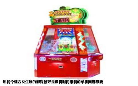 想找个适合女生玩的游戏最好是没有时间限制的单机网游都要