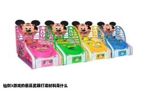 仙剑3游戏的极品武器打造材料是什么