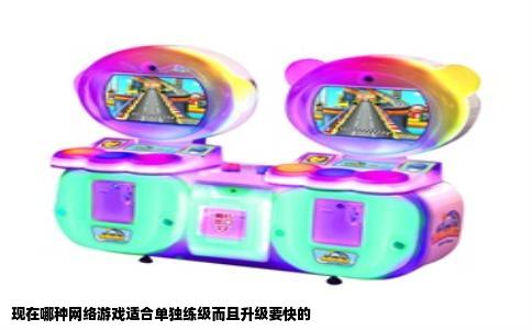 现在哪种网络游戏适合单独练级而且升级要快的