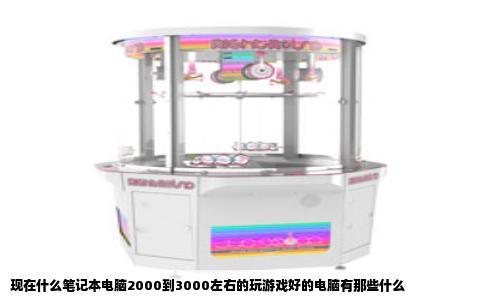 现在什么笔记本电脑2000到3000左右的玩游戏好的电脑有那些什么