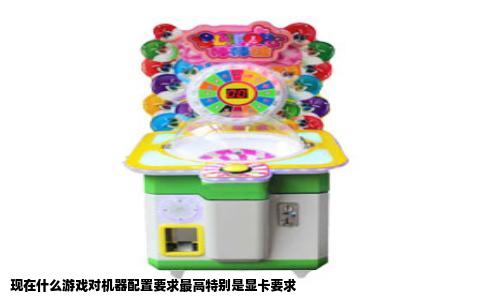 现在什么游戏对机器配置要求最高特别是显卡要求