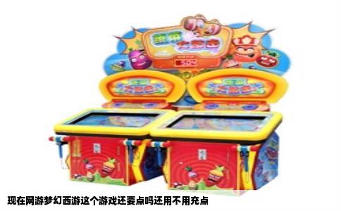 现在网游梦幻西游这个游戏还要点吗还用不用充点