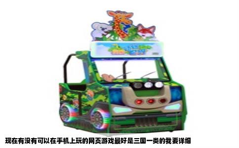 现在有没有可以在手机上玩的网页游戏最好是三国一类的我要详细