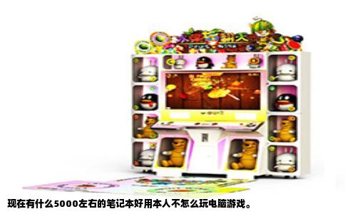 现在有什么5000左右的笔记本好用本人不怎么玩电脑游戏。