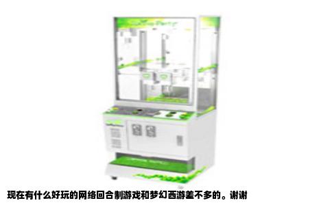 现在有什么好玩的网络回合制游戏和梦幻西游差不多的。谢谢