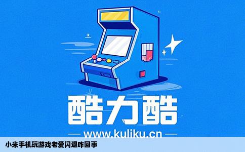 小米手机玩游戏老爱闪退咋回事