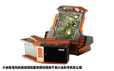 小米帐号玩的游戏现在朋友想玩但是不是小米的手机怎么登