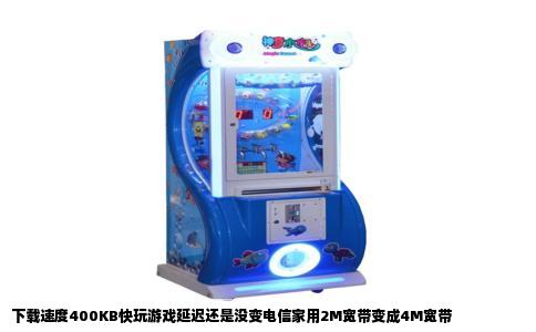 下载速度400KB快玩游戏延迟还是没变电信家用2M宽带变成4M宽带