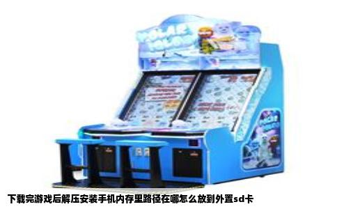 下载完游戏后解压安装手机内存里路径在哪怎么放到外置sd卡