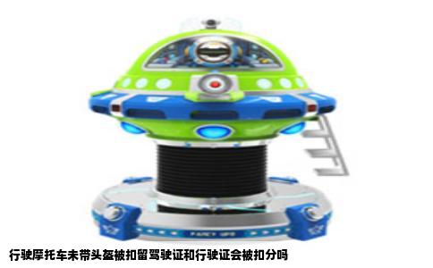 行驶摩托车未带头盔被扣留驾驶证和行驶证会被扣分吗