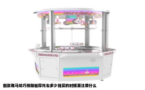 新款雅马哈巧格踏板摩托车多少钱买的时候要注意什么