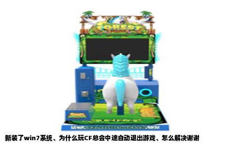 新装了win7系统、为什么玩CF总会中途自动退出游戏、怎么解决谢谢