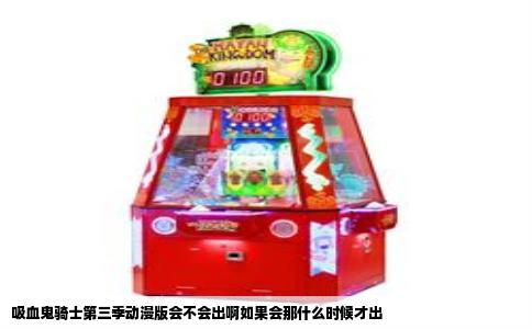 吸血鬼骑士第三季动漫版会不会出啊如果会那什么时候才出