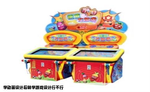 学动画设计后转学游戏设计行不行