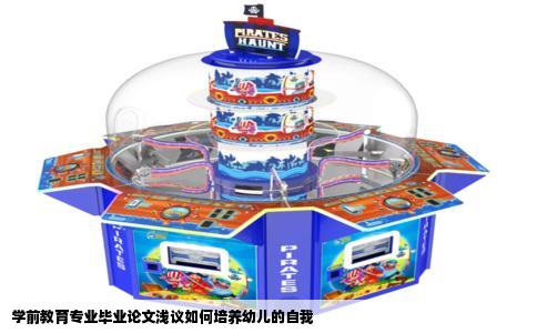 学前教育专业毕业论文浅议如何培养幼儿的自我