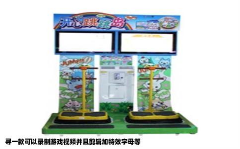 寻一款可以录制游戏视频并且剪辑加特效字母等
