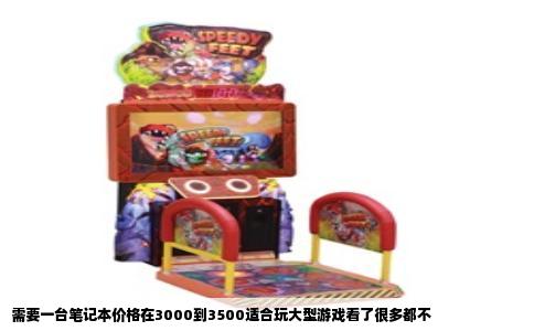 需要一台笔记本价格在3000到3500适合玩大型游戏看了很多都不