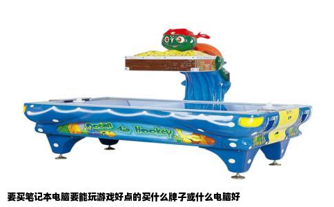 要买笔记本电脑要能玩游戏好点的买什么牌子或什么电脑好