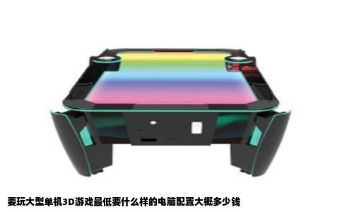 要玩大型单机3D游戏最低要什么样的电脑配置大概多少钱