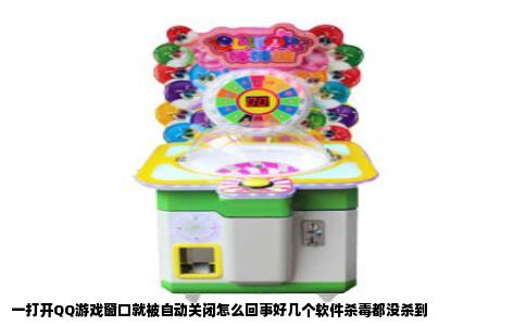 一打开QQ游戏窗口就被自动关闭怎么回事好几个软件杀毒都没杀到