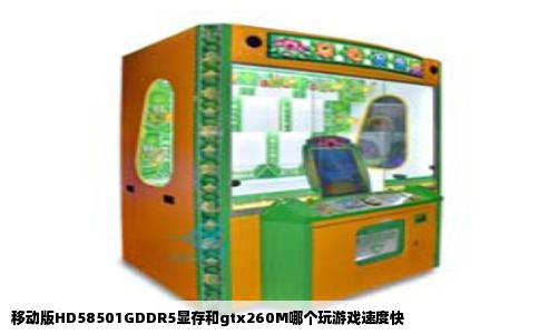 移动版HD58501GDDR5显存和gtx260M哪个玩游戏速度快